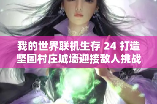 我的世界联机生存 24 打造坚固村庄城墙迎接敌人挑战