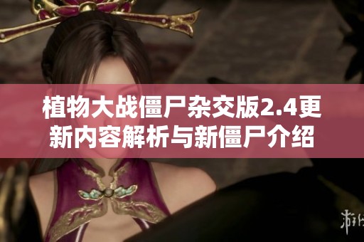 植物大战僵尸杂交版2.4更新内容解析与新僵尸介绍