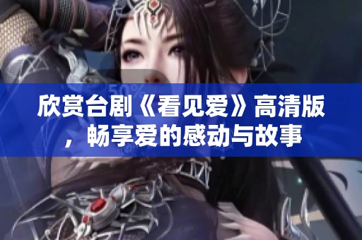 欣赏台剧《看见爱》高清版，畅享爱的感动与故事