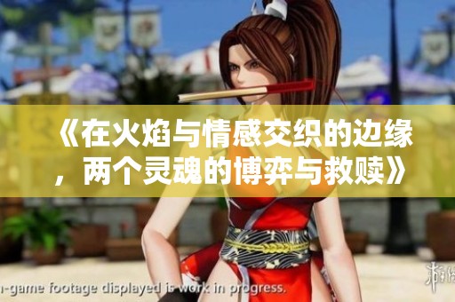 《在火焰与情感交织的边缘，两个灵魂的博弈与救赎》