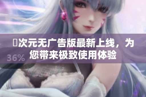 囧次元无广告版最新上线，为您带来极致使用体验