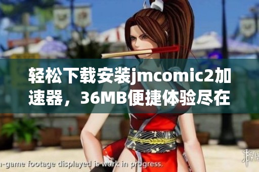 轻松下载安装jmcomic2加速器，36MB便捷体验尽在掌握