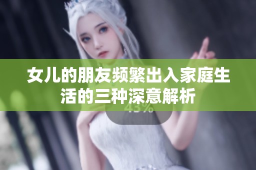 女儿的朋友频繁出入家庭生活的三种深意解析