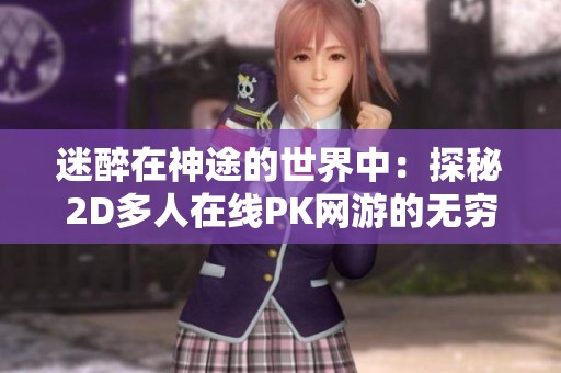 迷醉在神途的世界中：探秘2D多人在线PK网游的无穷魅力