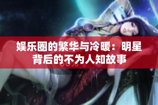 娱乐圈的繁华与冷暖：明星背后的不为人知故事