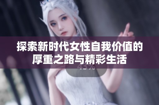 探索新时代女性自我价值的厚重之路与精彩生活