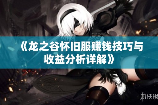 《龙之谷怀旧服赚钱技巧与收益分析详解》
