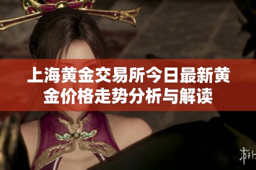上海黄金交易所今日最新黄金价格走势分析与解读