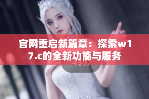 官网重启新篇章：探索w17.c的全新功能与服务