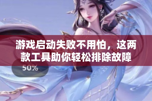 游戏启动失败不用怕，这两款工具助你轻松排除故障