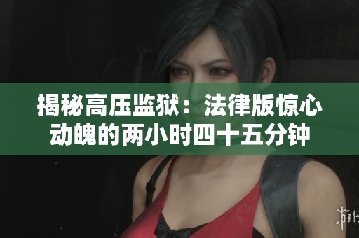 揭秘高压监狱：法律版惊心动魄的两小时四十五分钟