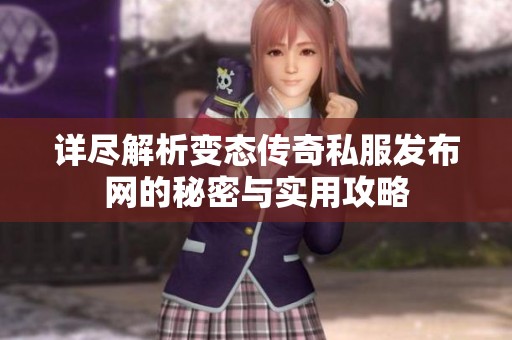 详尽解析变态传奇私服发布网的秘密与实用攻略