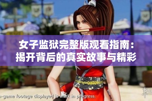 女子监狱完整版观看指南：揭开背后的真实故事与精彩情节
