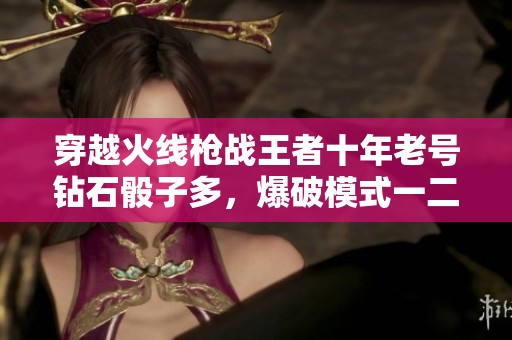 穿越火线枪战王者十年老号钻石骰子多，爆破模式一二双丰收