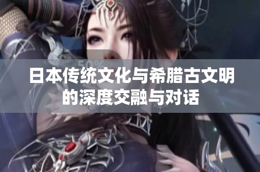 日本传统文化与希腊古文明的深度交融与对话