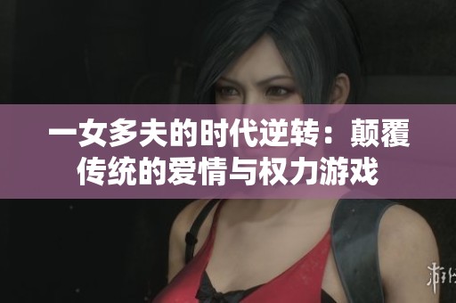 一女多夫的时代逆转：颠覆传统的爱情与权力游戏
