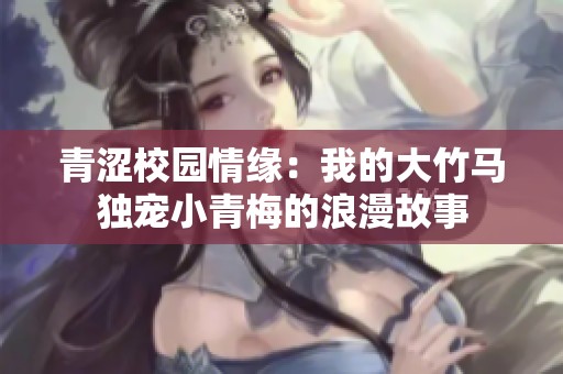 青涩校园情缘：我的大竹马独宠小青梅的浪漫故事