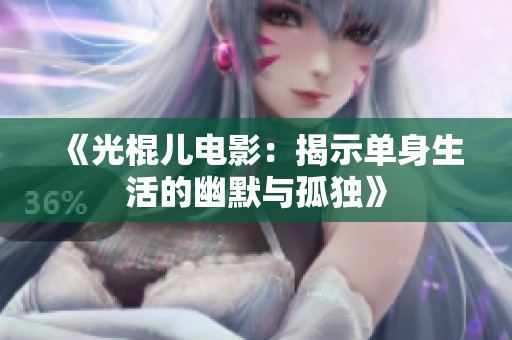 《光棍儿电影：揭示单身生活的幽默与孤独》