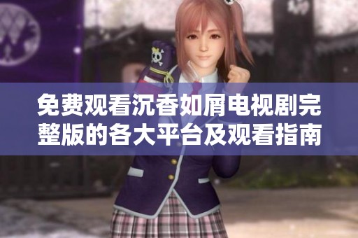 免费观看沉香如屑电视剧完整版的各大平台及观看指南