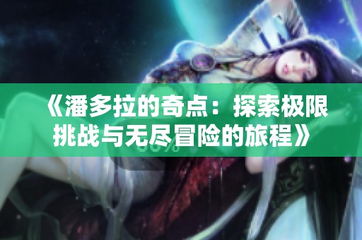 《潘多拉的奇点：探索极限挑战与无尽冒险的旅程》