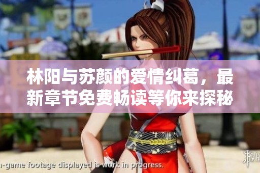 林阳与苏颜的爱情纠葛，最新章节免费畅读等你来探秘