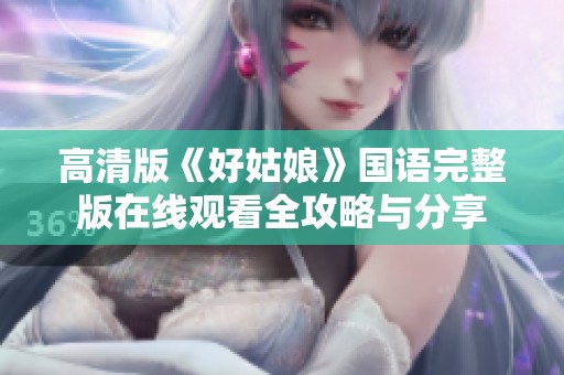 高清版《好姑娘》国语完整版在线观看全攻略与分享