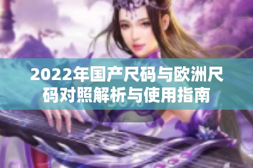2022年国产尺码与欧洲尺码对照解析与使用指南