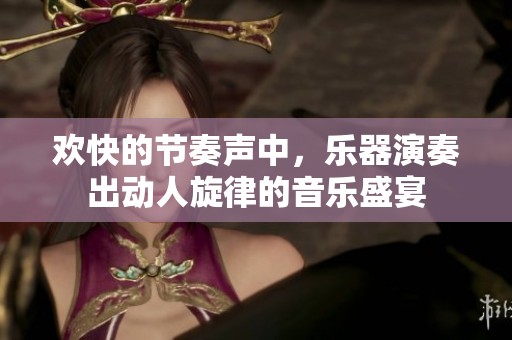 欢快的节奏声中，乐器演奏出动人旋律的音乐盛宴
