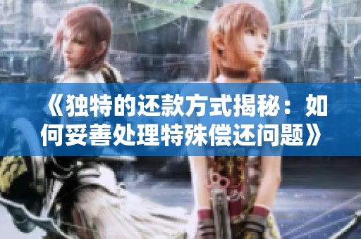 《独特的还款方式揭秘：如何妥善处理特殊偿还问题》