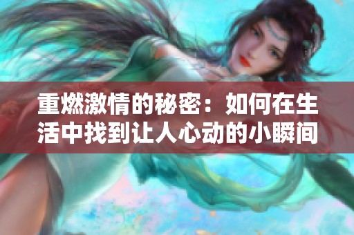 重燃激情的秘密：如何在生活中找到让人心动的小瞬间