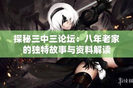 探秘三中三论坛：八年老家的独特故事与资料解读