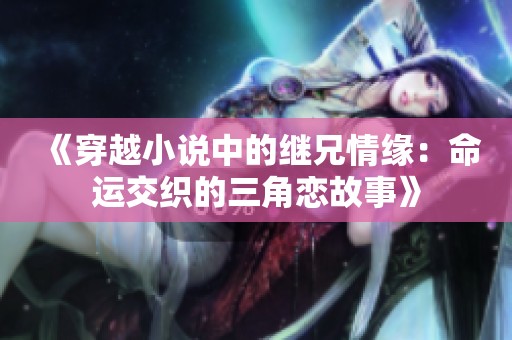 《穿越小说中的继兄情缘：命运交织的三角恋故事》