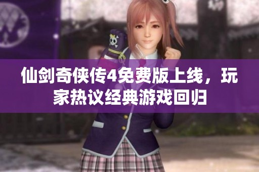 仙剑奇侠传4免费版上线，玩家热议经典游戏回归