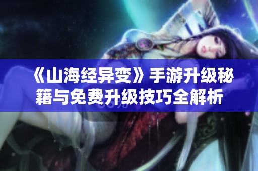 《山海经异变》手游升级秘籍与免费升级技巧全解析