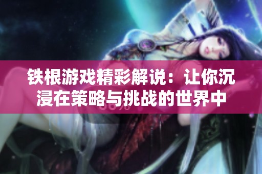 铁根游戏精彩解说：让你沉浸在策略与挑战的世界中