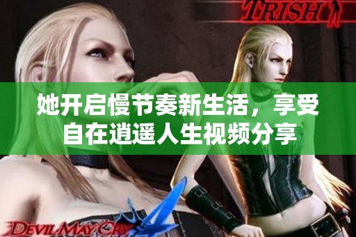 她开启慢节奏新生活，享受自在逍遥人生视频分享