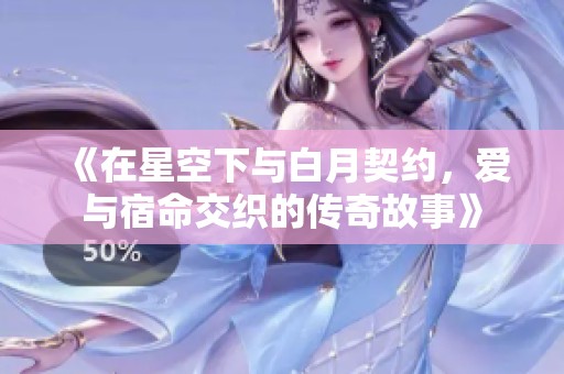 《在星空下与白月契约，爱与宿命交织的传奇故事》