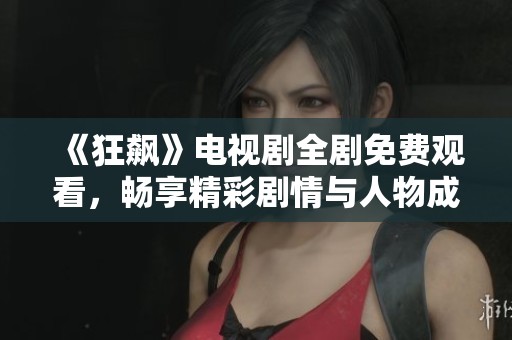 《狂飙》电视剧全剧免费观看，畅享精彩剧情与人物成长