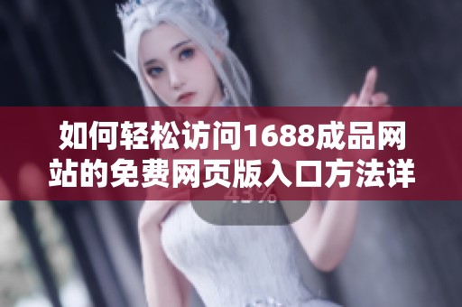 如何轻松访问1688成品网站的免费网页版入口方法详解