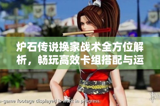 炉石传说换家战术全方位解析，畅玩高效卡组搭配与运用技巧