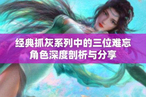 经典抓灰系列中的三位难忘角色深度剖析与分享