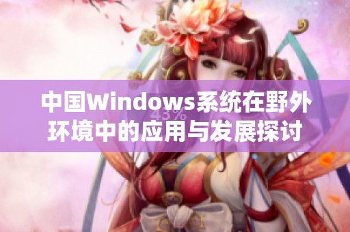 中国Windows系统在野外环境中的应用与发展探讨