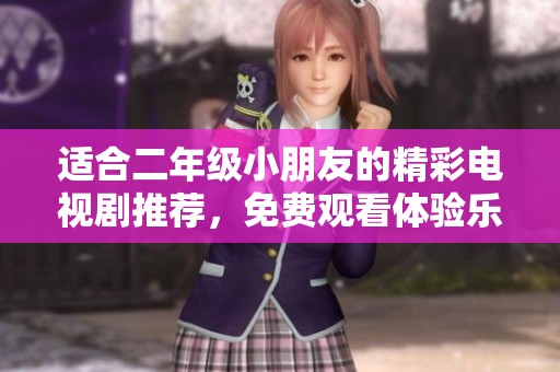 适合二年级小朋友的精彩电视剧推荐，免费观看体验乐趣多多