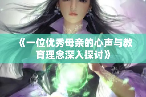 《一位优秀母亲的心声与教育理念深入探讨》