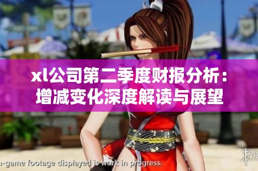 xl公司第二季度财报分析：增减变化深度解读与展望