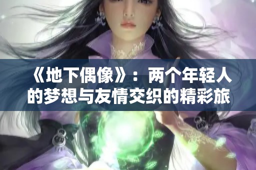 《地下偶像》：两个年轻人的梦想与友情交织的精彩旅程