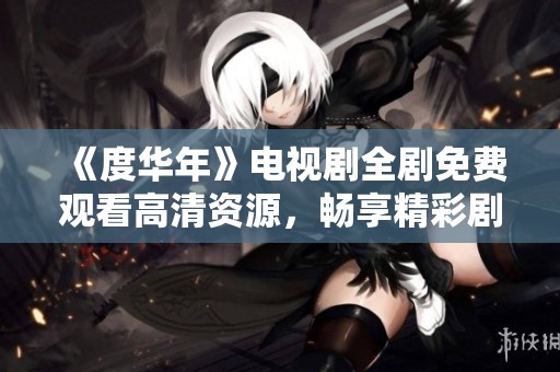 《度华年》电视剧全剧免费观看高清资源，畅享精彩剧情