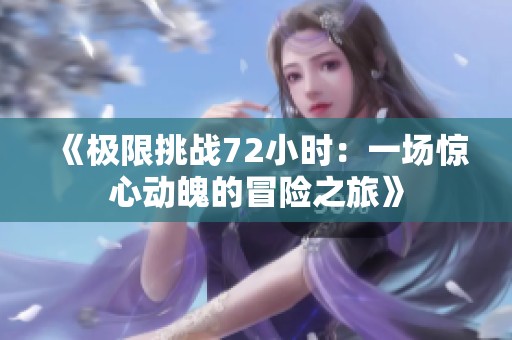 《极限挑战72小时：一场惊心动魄的冒险之旅》