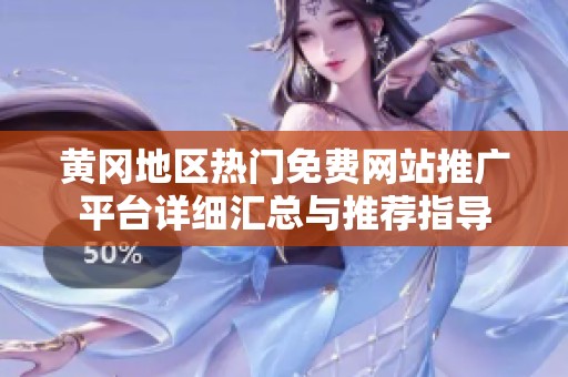 黄冈地区热门免费网站推广平台详细汇总与推荐指导