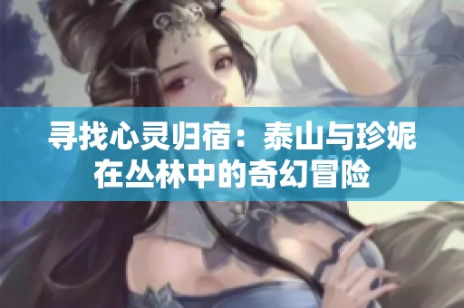 寻找心灵归宿：泰山与珍妮在丛林中的奇幻冒险